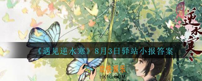 遇见逆水寒驿站小报8月3日答案攻略2020_8.3日每日一题最新四个线索