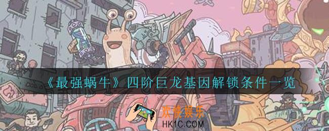 最强蜗牛四阶巨龙基因怎么解锁_最强蜗牛四阶巨龙基因解锁条件