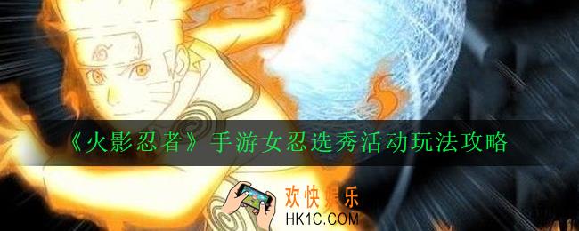 火影忍者手游女忍选秀活动怎么玩_女忍选秀活动玩法攻略