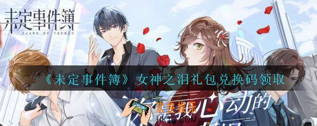 未定事件簿女神之泪兑换码是什么_未定事件簿女神之泪礼包兑换码在哪里领取