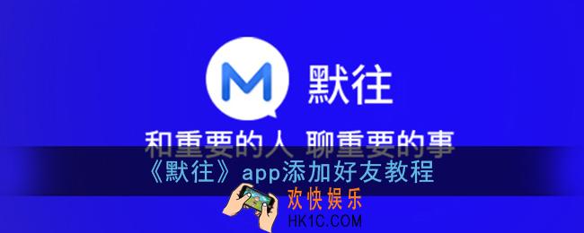 默往怎么加好友_默往app添加好友教程