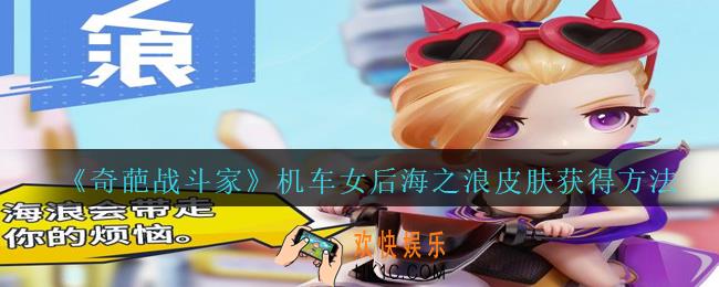 奇葩战斗家机车女后海之浪皮肤怎么得_奇葩战斗家机车女后海之浪皮肤获得方法海报