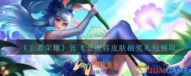 王者荣耀张飞五虎将皮肤抽奖礼包领取2020_张飞五虎将皮肤抽奖礼包在哪里领取