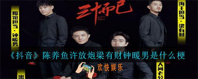 抖音陈养鱼许放炮梁有财钟暖男是什么梗_陈养鱼许放炮梁有财钟暖男介绍