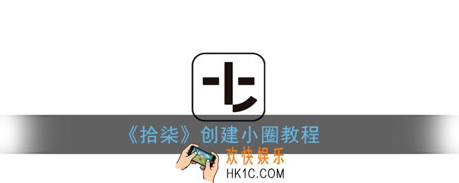 拾柒怎么创建小圈_拾柒app创建小圈教程