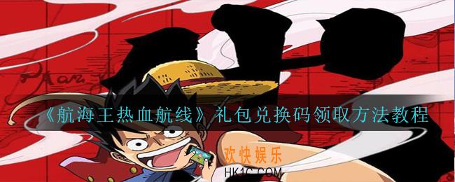 航海王热血航线礼包兑换码领取方法教程_航海王热血航线cdk礼包码在哪领