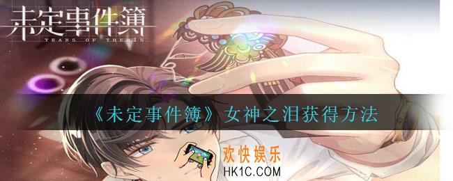 未定事件簿女神之泪怎么获取_未定事件簿女神之泪获得方法