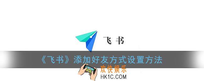 飞书怎么设置加好友方式_添加好友方式设置方法