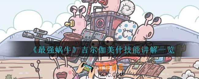 最强蜗牛吉尔伽美什怎么样_最强蜗牛吉尔伽美什技能讲解