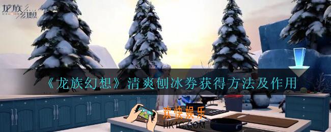 龙族幻想清爽刨冰券怎么获得_龙族幻想清爽刨冰券获得方法及作用一览