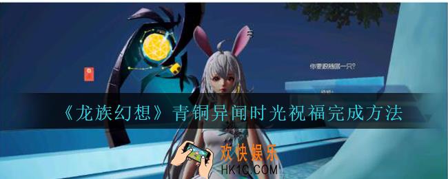 龙族幻想时光祝福异闻怎么完成_龙族幻想青铜异闻时光祝福完成方法攻略