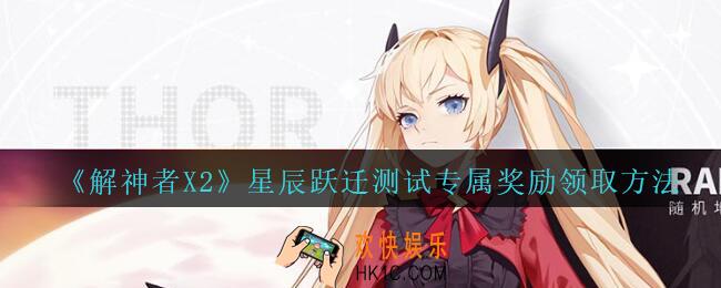 解神者X2星辰跃迁测试专属奖励怎么领_X2解神者星辰跃迁测试专属奖励领取方法