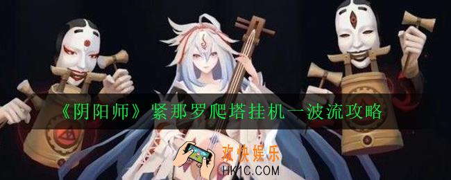 阴阳师紧那罗爬塔高配挂机阵容怎么搭配_紧那罗爬塔挂机一波流攻略