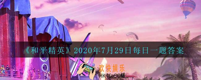 和平精英2020年7月29日每日一题答案_活动“发视频赢神秘大礼”的结束时间是8月几日呢