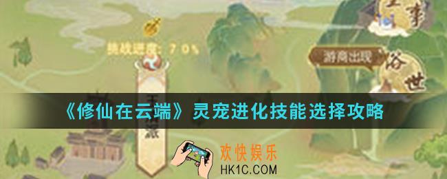 修仙在云端灵宠进化技能怎么选择_灵宠进化技能选择