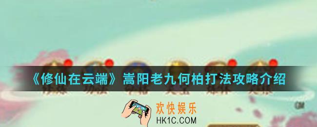 修仙在云端嵩阳老九何柏怎么打_嵩阳老九何柏打法攻略