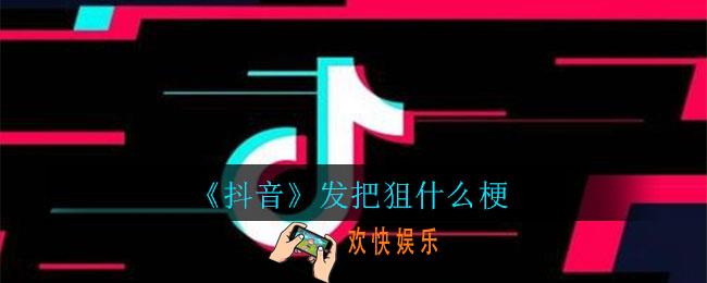 抖音发把狙什么梗_发把狙梗意思介绍