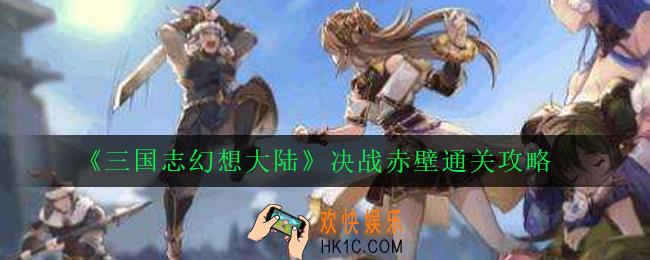 三国志幻想大陆决战赤壁怎么打_决战赤壁通关攻略