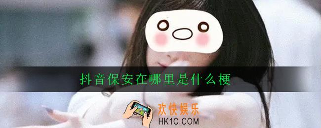 抖音保安在哪里是什么梗_出处意思详解