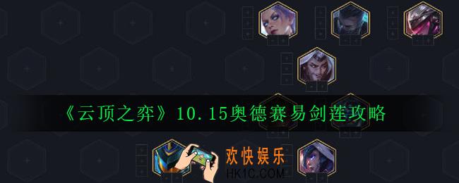 云顶之弈10.15奥德赛易剑莲阵容怎么玩_10.15奥德赛易剑莲攻略