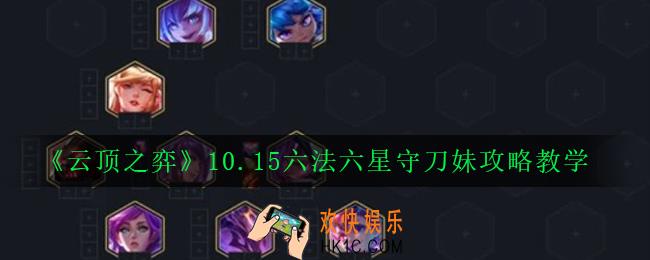 云顶之弈10.15六法六星守刀妹阵容怎么玩_10.15六法六星守刀妹攻略教学
