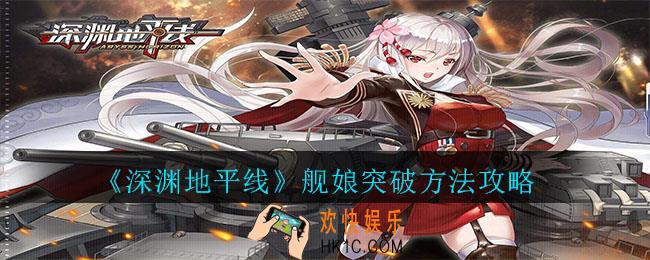 深渊地平线舰娘怎么突破_深渊地平线舰娘突破方法攻略