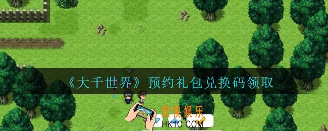 大千世界预约礼包兑换码领取_大千世界预约礼包兑换码怎么领