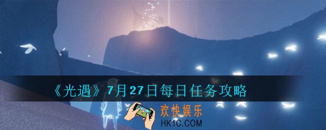 光遇7月27日每日任务怎么完成_7月27日每日任务攻略