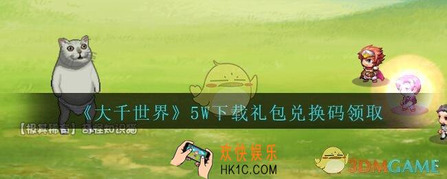 大千世界5W下载礼包兑换码领取_大千世界5W下载兑换码怎么领