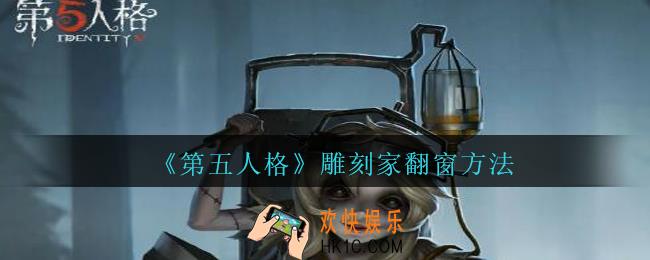 第五人格雕刻家怎么翻窗_第五人格雕刻家翻窗方法