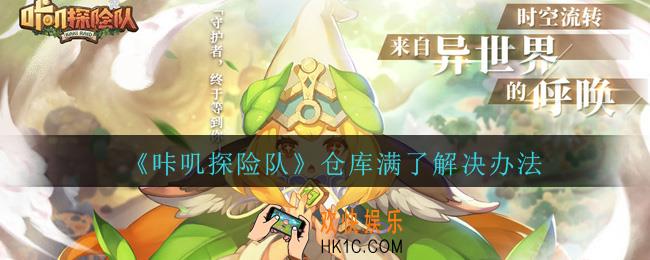 咔叽探险队仓库满了怎么办_咔叽探险队仓库满了解决办法