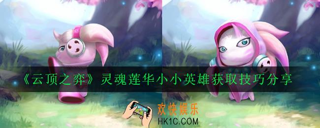 云顶之弈灵魂莲华小小英雄怎么获得_灵魂莲华小小英雄获取技巧分享