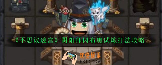 不思议迷宫阴阳师试炼怎么打_阴阳师冈布奥试炼打法攻略