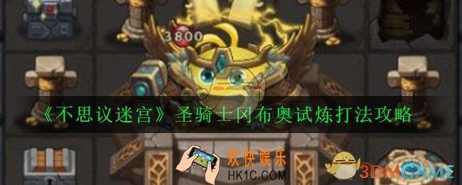 不思议迷宫圣骑士试炼怎么打_圣骑士冈布奥试炼打法攻略