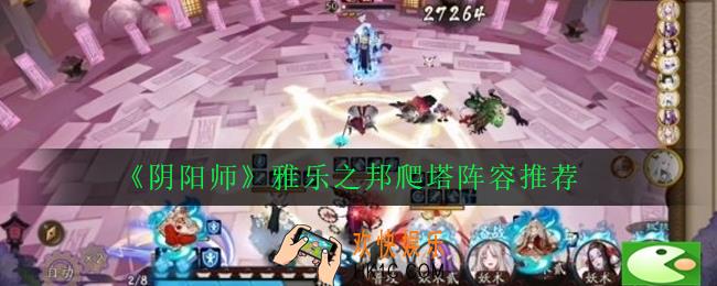 阴阳师雅乐之邦爬塔阵容用什么_雅乐之邦爬塔阵容推荐