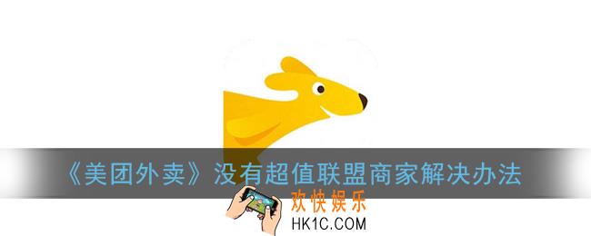 美团超值联盟商家怎么没有_美团外卖没有超值联盟商家解决办法