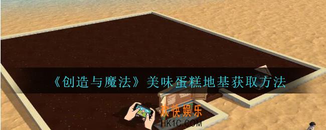 创造与魔法美味蛋糕地基怎么样_创魔美味蛋糕地基获取方法
