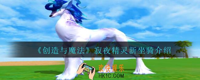 创造与魔法寂夜精灵怎么样_创魔寂夜精灵新坐骑介绍