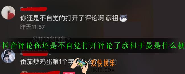 抖音评论你还是不自觉打开评论了彦祖于晏是什么梗_意思出处详解