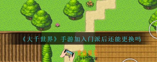 大千世界加入门派后还能更换吗_大千世界手游进了门派是否可以更换