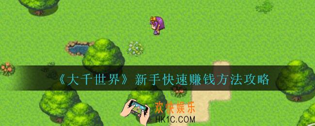 大千世界怎么赚钱_大千世界手游新手快速赚钱方法攻略