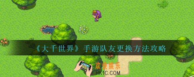 大千世界怎么换队友_大千世界手游队友更换方法攻略