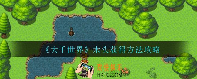 大千世界怎么获得木头_大千世界游戏木头获得方法攻略