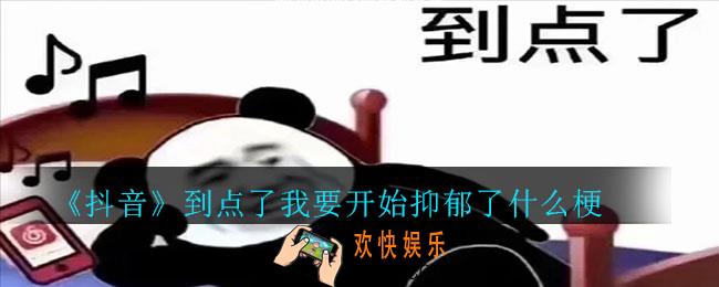 抖音到点了我要开始抑郁了什么梗_到点了我要开始抑郁了梗意思介绍