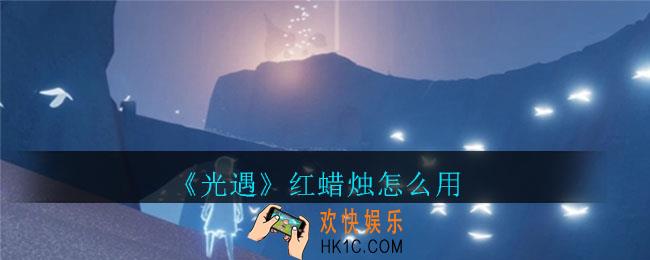 光遇红蜡烛怎么用_红蜡烛使用攻略