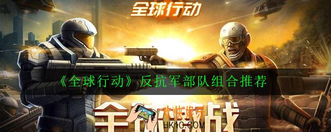 全球行动反抗军部队怎么组合搭配_反抗军部队组合推荐