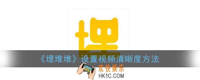 埋堆堆怎么设置清晰度_埋堆堆设置视频清晰度方法