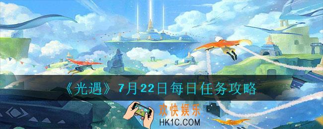 光遇7月22日每日任务怎么完成_7月22日每日任务攻略