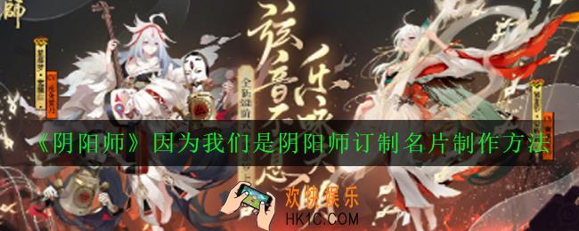 阴阳师我们是阴阳师专属名片怎么获得_因为我们是阴阳师订制名片制作方法