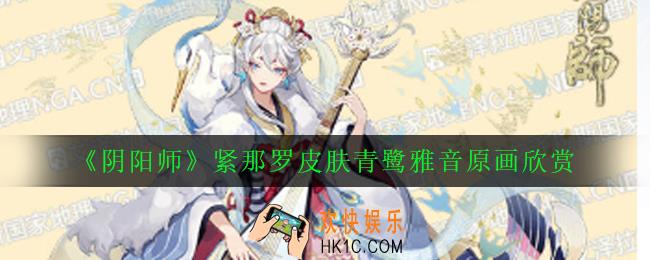 阴阳师新式神紧那罗青鹭雅音怎么样_阴阳师紧那罗皮肤青鹭雅音原画欣赏